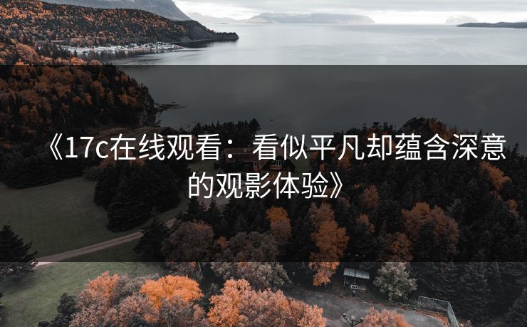 《17c在线观看：看似平凡却蕴含深意的观影体验》