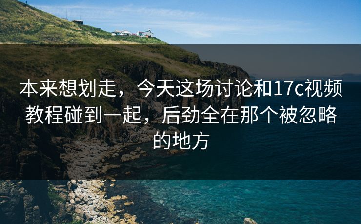 本来想划走，今天这场讨论和17c视频教程碰到一起，后劲全在那个被忽略的地方