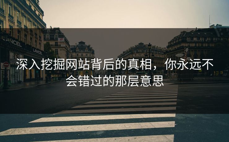 深入挖掘网站背后的真相，你永远不会错过的那层意思
