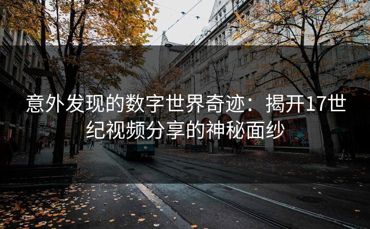 意外发现的数字世界奇迹：揭开17世纪视频分享的神秘面纱