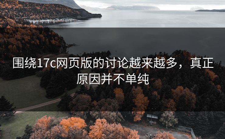 围绕17c网页版的讨论越来越多，真正原因并不单纯