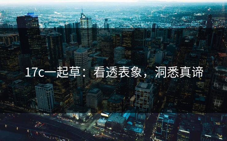 17c一起草：看透表象，洞悉真谛