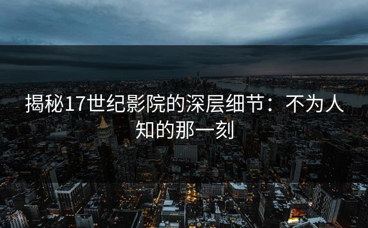 揭秘17世纪影院的深层细节:不为人知的那一刻 揭秘17世纪影院的深层细节:不为人知的那一刻